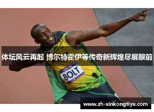 体坛风云再起 博尔特霍伊等传奇新辉煌尽展眼前